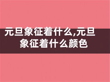 元旦象征着什么,元旦象征着什么颜色