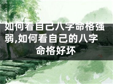 如何看自己八字命格强弱,如何看自己的八字命格好坏