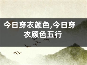 今日穿衣颜色,今日穿衣颜色五行