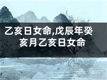 乙亥日女命,戊辰年癸亥月乙亥日女命