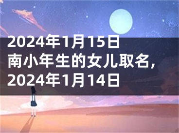 2024年1月15日南小年生的女儿取名,2024年1月14日