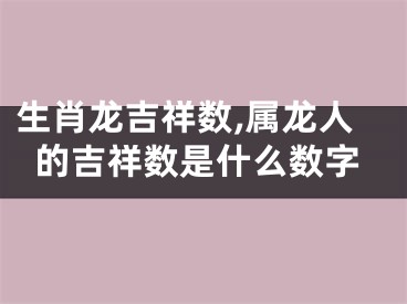 生肖龙吉祥数,属龙人的吉祥数是什么数字