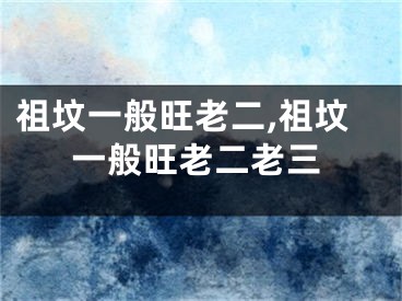 祖坟一般旺老二,祖坟一般旺老二老三