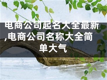 电商公司起名大全最新,电商公司名称大全简单大气