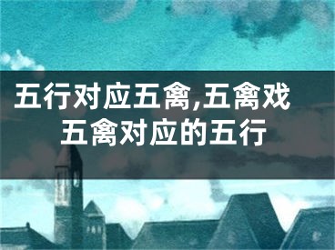 五行对应五禽,五禽戏五禽对应的五行