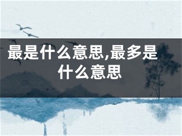 最是什么意思,最多是什么意思