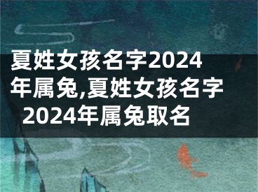 夏姓女孩名字2024年属兔,夏姓女孩名字2024年属兔取名