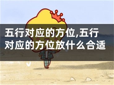 五行对应的方位,五行对应的方位放什么合适