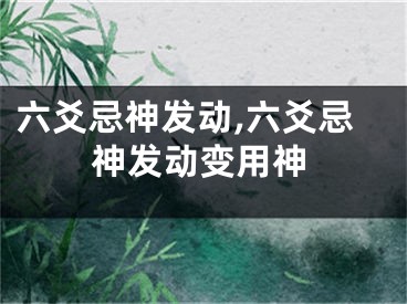 六爻忌神发动,六爻忌神发动变用神