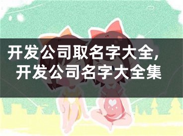 开发公司取名字大全,开发公司名字大全集