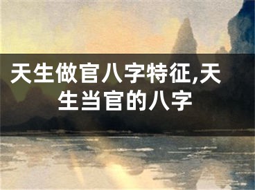 天生做官八字特征,天生当官的八字