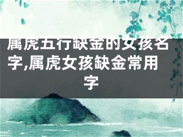 属虎五行缺金的女孩名字,属虎女孩缺金常用字