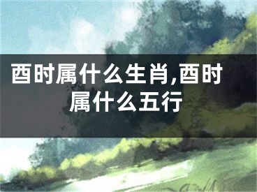 酉时属什么生肖,酉时属什么五行