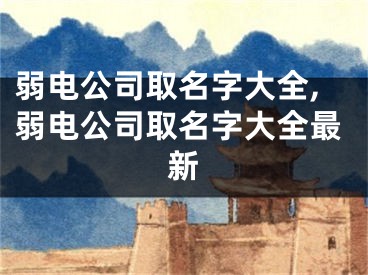 弱电公司取名字大全,弱电公司取名字大全最新