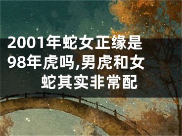 2001年蛇女正缘是98年虎吗,男虎和女蛇其实非常配