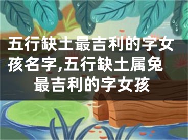 五行缺土最吉利的字女孩名字,五行缺土属兔最吉利的字女孩