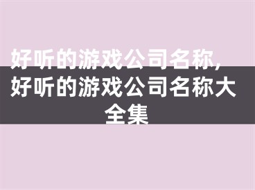 好听的游戏公司名称,好听的游戏公司名称大全集