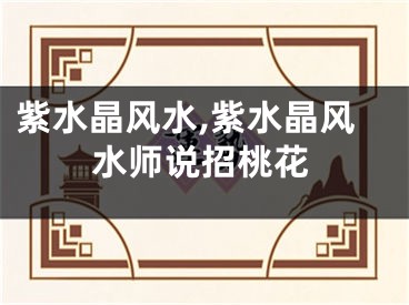 紫水晶风水,紫水晶风水师说招桃花