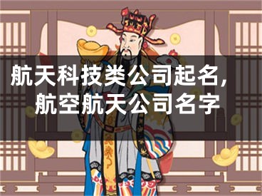 航天科技类公司起名,航空航天公司名字