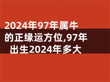 2024年97年属牛的正缘运方位,97年出生2024年多大