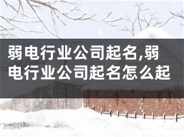 弱电行业公司起名,弱电行业公司起名怎么起