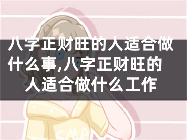 八字正财旺的人适合做什么事,八字正财旺的人适合做什么工作