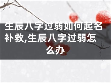 生辰八字过弱如何起名补救,生辰八字过弱怎么办