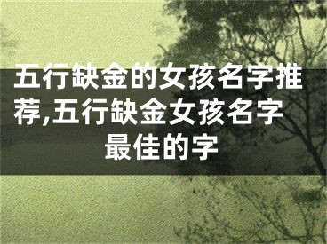 五行缺金的女孩名字推荐,五行缺金女孩名字最佳的字