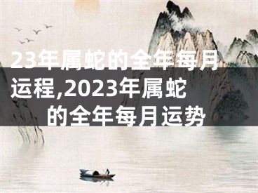 23年属蛇的全年每月运程,2023年属蛇的全年每月运势