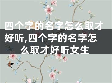 四个字的名字怎么取才好听,四个字的名字怎么取才好听女生