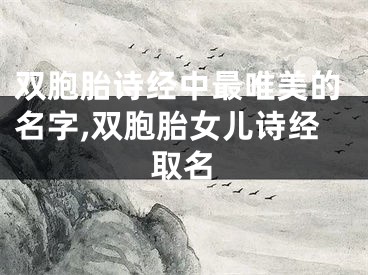 双胞胎诗经中最唯美的名字,双胞胎女儿诗经取名