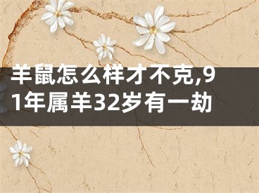 羊鼠怎么样才不克,91年属羊32岁有一劫