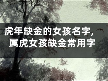 虎年缺金的女孩名字,属虎女孩缺金常用字