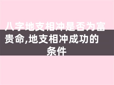 八字地支相冲是否为富贵命,地支相冲成功的条件