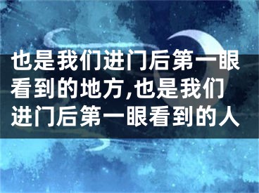 也是我们进门后第一眼看到的地方,也是我们进门后第一眼看到的人