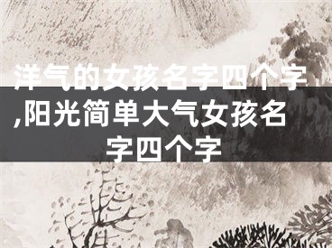 洋气的女孩名字四个字,阳光简单大气女孩名字四个字