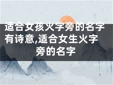适合女孩火字旁的名字有诗意,适合女生火字旁的名字