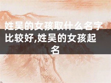 姓吴的女孩取什么名字比较好,姓吴的女孩起名