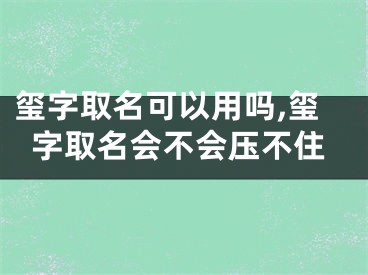 玺字取名可以用吗,玺字取名会不会压不住