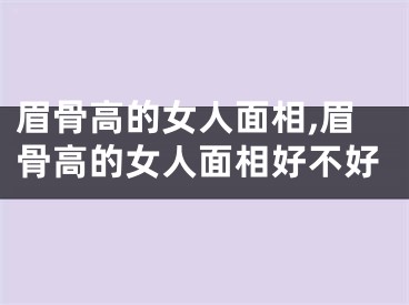 眉骨高的女人面相,眉骨高的女人面相好不好