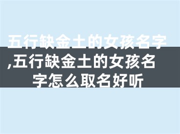 五行缺金土的女孩名字,五行缺金土的女孩名字怎么取名好听
