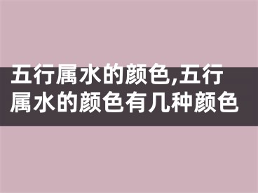 五行属水的颜色,五行属水的颜色有几种颜色