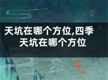 天坑在哪个方位,四季天坑在哪个方位