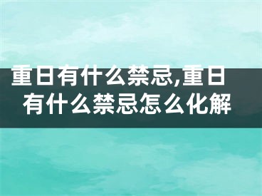 重日有什么禁忌,重日有什么禁忌怎么化解