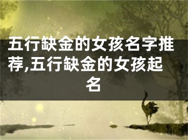 五行缺金的女孩名字推荐,五行缺金的女孩起名