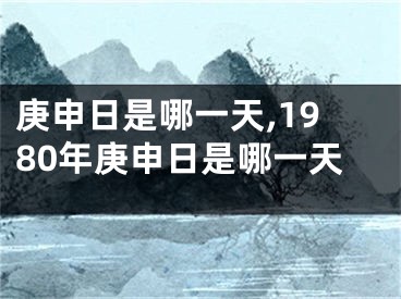 庚申日是哪一天,1980年庚申日是哪一天