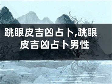 跳眼皮吉凶占卜,跳眼皮吉凶占卜男性