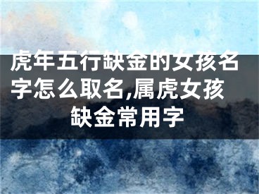 虎年五行缺金的女孩名字怎么取名,属虎女孩缺金常用字