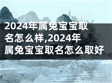 2024年属兔宝宝取名怎么样,2024年属兔宝宝取名怎么取好