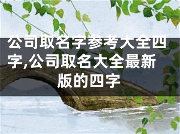 公司取名字参考大全四字,公司取名大全最新版的四字